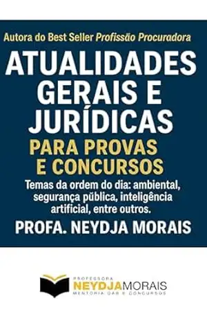 ATUALIDADES GERAIS E JURÍDICAS PARA PROVAS E CONCURSOS – 2025: Temas da ordem do dia: ambiental, segurança pública, inteligência artificial, entre outros. – Profa. Neydja  Morais