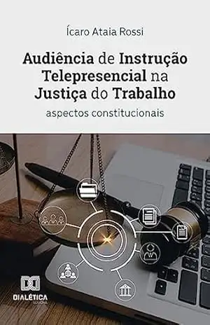 Capa do livro Audiência de Instrução Telepresencial na Justiça do Trabalho: aspectos constitucionais - Ícaro Ataia Rossi
