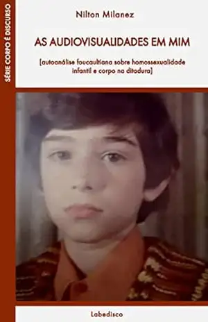 Audiovisualidades em mim: autoanálise foucaultiana sobre homossexualidade infantil e corpo na ditadura – Nilton  Milanez