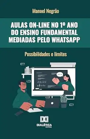 Aulas on–line no 1º Ano do Ensino Fundamental mediadas pelo WhatsApp: possibilidades e limites – Manoel Negrão Aulas on–line no 1º Ano do Ensino Fundamental mediadas pelo WhatsApp: possibilidades e limites – Manoel Negrão