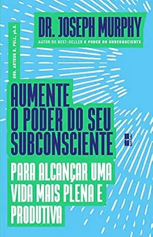 Aumente o poder do seu subconsciente para alcançar uma vida mais plena e produtiva – Joseph Murphy