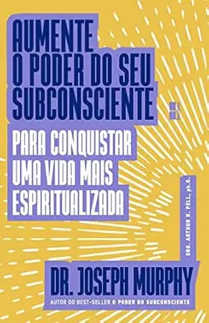 Aumente o poder do seu subconsciente para conquistar uma vida mais espiritualizada – Joseph Murphy