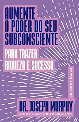 Aumente o poder do seu subconsciente para trazer riqueza e sucesso – Joseph Murphy