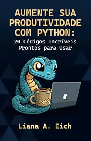 Aumente sua Produtividade com Python: 20 Códigos Incríveis Prontos para Usar – Liana A. Eich