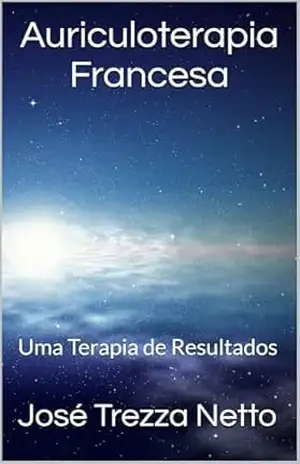 Auriculoterapia Francesa: Uma Terapia de Resultados – José Trezza Netto Auriculoterapia Francesa: Uma Terapia de Resultados – José Trezza Netto