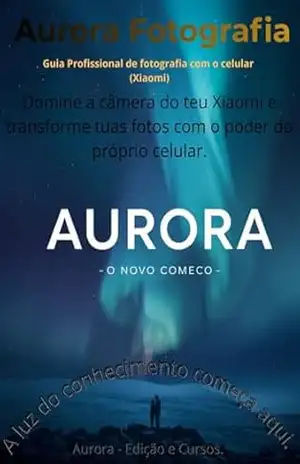 Aurora – Edição e Cursos / Aurora Fotografia – Guia Profissional de Fotografia com Celular (Xiaomi): Domine a câmera do teu Xiaomi e transforme tuas fotos com o poder do próprio celular. – Aurora – Edição e Cursos Aurora Fotografia Aurora – Edição e Cursos / Aurora Fotografia – Guia Profissional de Fotografia com Celular (Xiaomi): Domine a câmera do teu Xiaomi e transforme tuas fotos com o poder do próprio celular. – Aurora – Edição e Cursos Aurora Fotografia