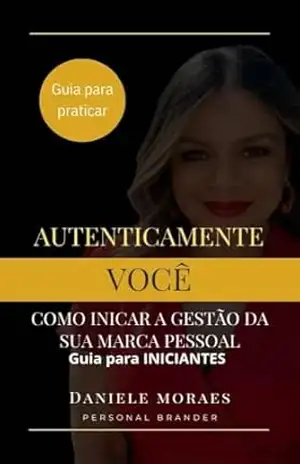 AUTENTICAMENTE VOCÊ: COMO INICAR A GESTÃO DA SUA MARCA PESSOAL – DANIELE MORAES