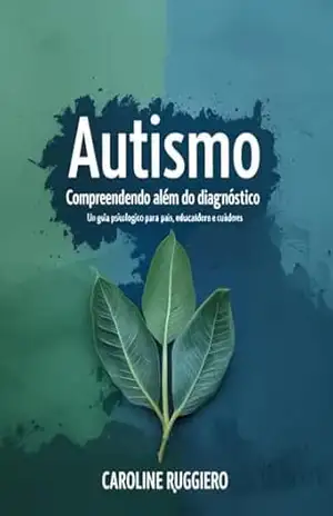 Autismo – Compreendendo Além do Diagnóstico: Um guia psicológico para pais, educadores e cuidadores – Caroline Ruggiero