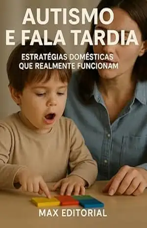 Autismo e Fala Tardia: Estratégias Domésticas que Realmente Funcionam (Além do Autismo: O Que Todo Mundo Precisa Saber) – MAX EDITORIAL