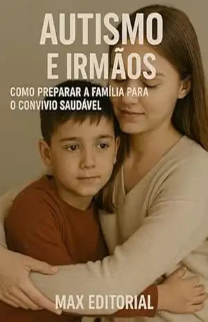 Autismo e Irmãos: Como Preparar a Família para o Convívio Saudável (Além do Autismo: O Que Todo Mundo Precisa Saber) – MAX EDITORIAL