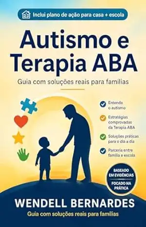 Autismo e Terapia ABA: Como Ajudar Seu Filho a Evoluir com Amor e Estratégia: Guia Prático para Pais e Terapeutas Aplicarem a ABA no Dia a Dia com Resultados … (Série ABA e Autismo para Pais Livro 3) – Wendell Bernardes