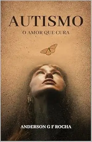 Autismo – o amor que cura: Um guia essencial para os iniciantes nesta jornada – Anderson G. F. Rocha