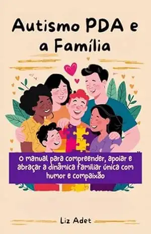 Autismo PDA e a Família: O manual para compreender, apoiar e abraçar a dinâmica familiar única com humor e compaixão – Liz Adet Autismo PDA e a Família: O manual para compreender, apoiar e abraçar a dinâmica familiar única com humor e compaixão – Liz Adet