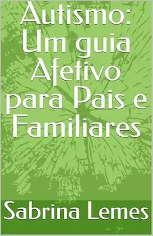 Autismo: Um guia Afetivo para Pais e Familiares - Sabrina Lemes