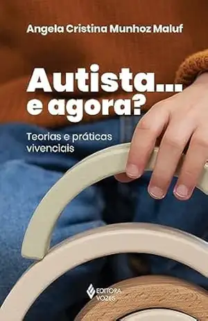Autista… e agora?: Teorias e práticas vivenciais – Angela Cristina Munhoz Maluf