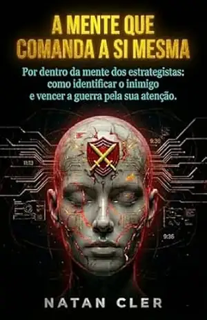 Auto ajuda e desenvolvimento pessoal: A Mente Que Comanda a Si Mesma: Por dentro da mente dos estrategistas: como identificar o inimigo e vencer a guerra … sua atenção. (ARQUIVOS DA NATUREZA HUMANA) – Natan  Cler