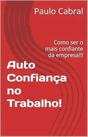 Auto Confiança no Trabalho: Como ser o mais confiante da empresa!!! – Paulo Cabral Auto Confiança no Trabalho: Como ser o mais confiante da empresa!!! – Paulo Cabral