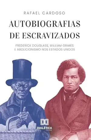 Autobiografias de escravizados: Frederick Douglass, William Grimes e abolicionismo nos Estados Unidos – Rafael Cardoso