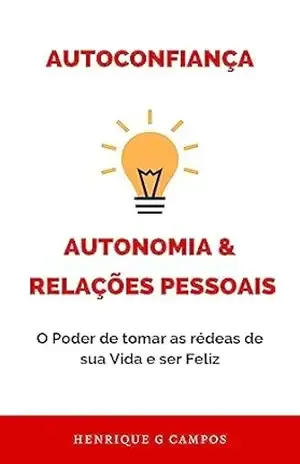 Autoconfiança, Autonomia e Relações Pessoais: O poder de tomar as rédeas de sua vida e ser feliz: Confie em você, crie relações saudáveis e construa a felicidade do seu jeito – Henrique G Campos Autoconfiança, Autonomia e Relações Pessoais: O poder de tomar as rédeas de sua vida e ser feliz: Confie em você, crie relações saudáveis e construa a felicidade do seu jeito – Henrique G Campos