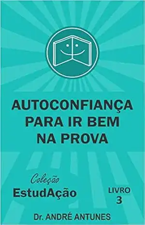 Autoconfiança para ir bem na prova (Coleção EstudAção Livro 3) – André Antunes