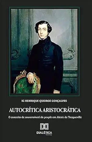 Autocrítica aristocrática: conceito de souveraineté du peuple em Alexis de Tocqueville – Henrique Queiroz Gonçalves