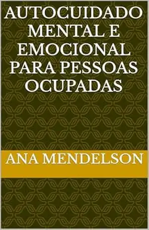 Autocuidado Mental e Emocional para Pessoas Ocupadas – Ana Mendelson