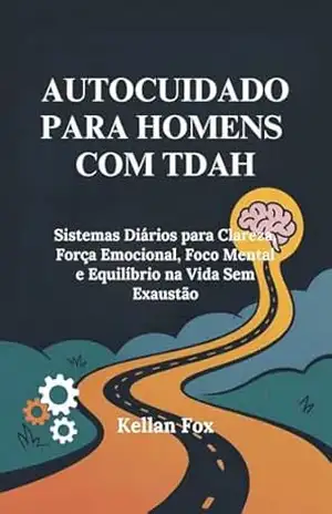 AUTOCUIDADO PARA HOMENS COM TDAH: Sistemas Diários para Clareza, Força Emocional, Foco Mental e Equilíbrio na Vida Sem Exaustão – Kellan Fox AUTOCUIDADO PARA HOMENS COM TDAH: Sistemas Diários para Clareza, Força Emocional, Foco Mental e Equilíbrio na Vida Sem Exaustão – Kellan Fox