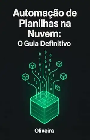 Automação de Planilhas na Nuvem: O Guia Definitivo: Domine o Google Sheets e Apps Script para Equipes Remotas: Crie Dashboards, Integrações API e Robôs de E–mail (Muito Além do Excel) – Oliveira