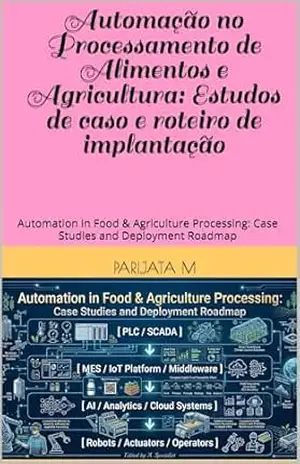 Automação no Processamento de Alimentos e Agricultura: Estudos de caso e roteiro de implantação: Automation in Food & Agriculture Processing: Case Studies and Deployment Roadmap – Parijata M