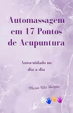 Capa do livro Automassagem em 17 pontos de Acupuntura: Autocuidado diário para aliviar estresse, tensão e ansiedade. (Medicina Tradicional Chinesa no Dia a Dia) - Maria Rita Hurpia