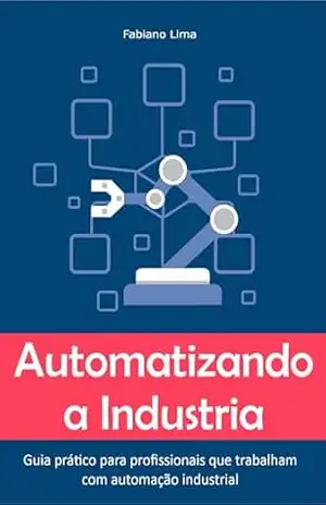 Automatizando a Industria: Guia prático para profissionais que trabalham com automação industrial – Fabiano Lima Automatizando a Industria: Guia prático para profissionais que trabalham com automação industrial – Fabiano Lima