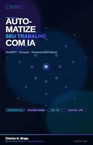 Automatize seu Trabalho com IA: ChatGPT, Prompts e Ferramentas Práticas: O Guia Completo para Profissionais que Querem Economizar Horas com Inteligência Artificial – Charles Braga Automatize seu Trabalho com IA: ChatGPT, Prompts e Ferramentas Práticas: O Guia Completo para Profissionais que Querem Economizar Horas com Inteligência Artificial – Charles Braga