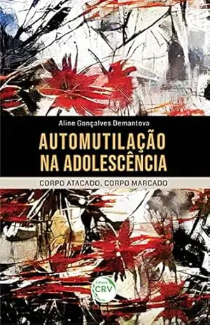 Automutilação na adolescência: Corpo atacado, corpo marcado – Aline Gonçalves Demantova Automutilação na adolescência: Corpo atacado, corpo marcado – Aline Gonçalves Demantova