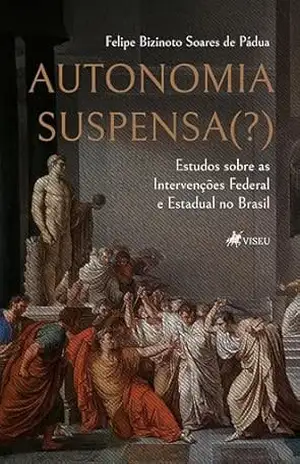 Capa do livro Autonomia Suspensa(?): Estudos sobre as Intervenções Federal e Estadual no Brasil - Felipe Bizinoto Soares de Pádua