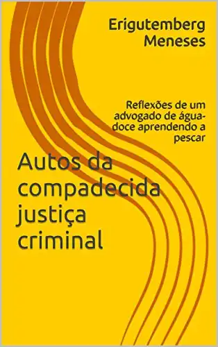 Baixar Autos da compadecida justiça criminal: Reflexões de um advogado de água-doce aprendendo a pescar pdf, epub, mobi, eBook