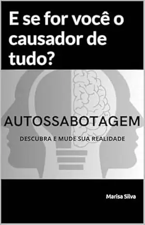Autossabotagem: E se for você o causador de tudo? – Marisa  Silva