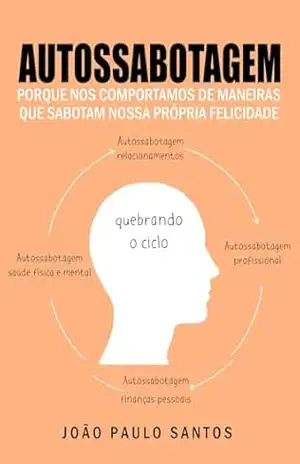Autossabotagem: Porque Nos Comportamos de Maneiras que Sabotam Nossa Própria felicidade – João Paulo Santos Autossabotagem: Porque Nos Comportamos de Maneiras que Sabotam Nossa Própria felicidade – João Paulo Santos