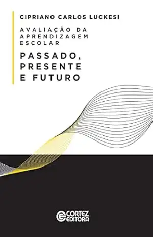 Avaliação da aprendizagem escolar: passado, presente e futuro – Cipriano Carlos Luckesi