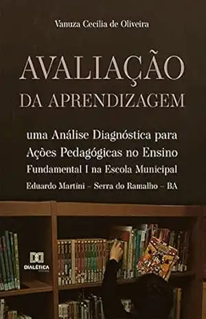 Avaliação da Aprendizagem: uma Análise Diagnóstica para Ações Pedagógicas no Ensino Fundamental I na Escola Municipal Eduardo Martini – Serra do Ramalho – BA – Vanuza Cecilia de Oliveira