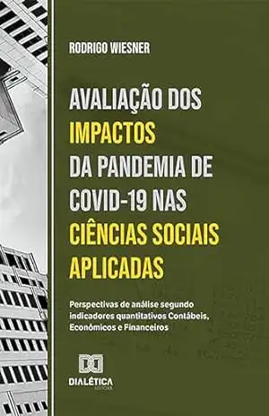 Avaliação dos impactos da pandemia de Covid–19 nas Ciências Sociais Aplicadas: perspectivas de análise segundo indicadores quantitativos Contábeis, Econômicos e Financeiros – Rodrigo Wiesner