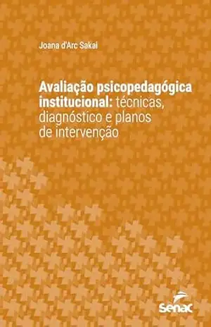 Avaliação psicopedagógica institucional: técnicas, diagnóstico e planos de intervenção (Série Universitária) - Joana d'Arc Sakai Avaliação psicopedagógica institucional: técnicas, diagnóstico e planos de intervenção (Série Universitária) - Joana d'Arc Sakai