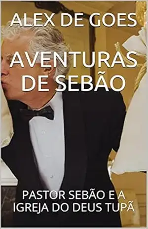 AVENTURAS DE SEBÃO: PASTOR SEBÃO E A IGREJA DO DEUS TUPÃ – ALEX DE GOES