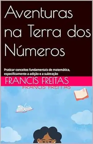 Aventuras na Terra dos Números: Praticar conceitos fundamentais de matemática, especificamente a adição e a subtração – Francis Freitas