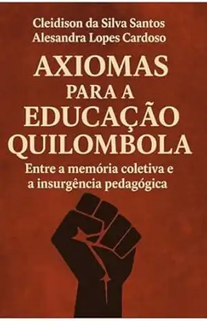 AXIOMAS PARA A EDUCAÇÃO QUILOMBOLA: Entre a memória coletiva e a insurgência pedagógica – Cleidison Santos AXIOMAS PARA A EDUCAÇÃO QUILOMBOLA: Entre a memória coletiva e a insurgência pedagógica – Cleidison Santos