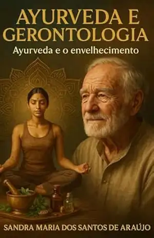 Ayurveda e Gerontologia: O Envelhecimento com a Ayurveda – Maria dos Santos de Araújo Ayurveda e Gerontologia: O Envelhecimento com a Ayurveda – Maria dos Santos de Araújo