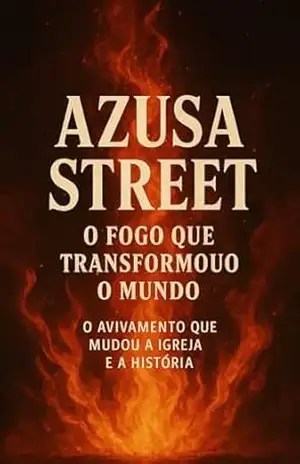 Azusa Street: O Avivamento que Mudou o Mundo”: Azusa Street: O Fogo que Transformou o Mundo – O Avivamento que Mudou a Igreja e a História – Nelson Henriques