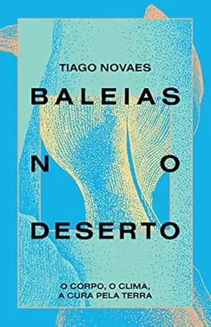 Baleias no Deserto: O corpo, o clima, a cura pela terra – Tiago Novaes