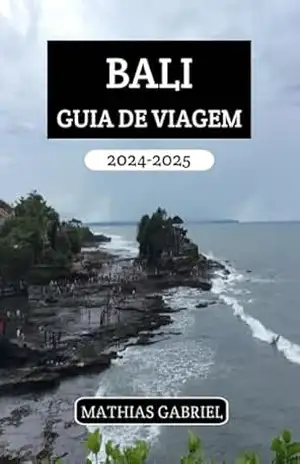 BALI GUIA DE VIAGEM 2024 – 2025: Um manual abrangente aventuras emocionantes com dicas para explorar tesouros escondidos e vivenciar a cultura local autêntica – Mathias Gabriel