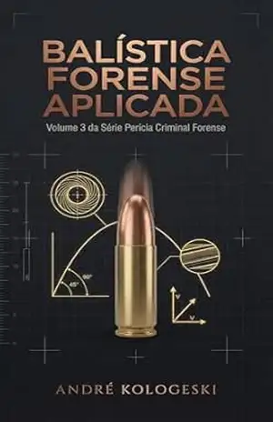 BALÍSTICA FORENSE APLICADA: Volume 3 da Série Perícia Criminal Forense (Coleção 10) – ANDRÉ KOLOGESKI