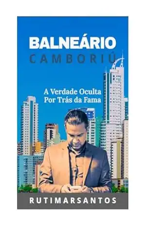 Balneário Camboriú: A Verdade Oculta Por Trás da Fama – RUTIMAR SANTOS Balneário Camboriú: A Verdade Oculta Por Trás da Fama – RUTIMAR SANTOS